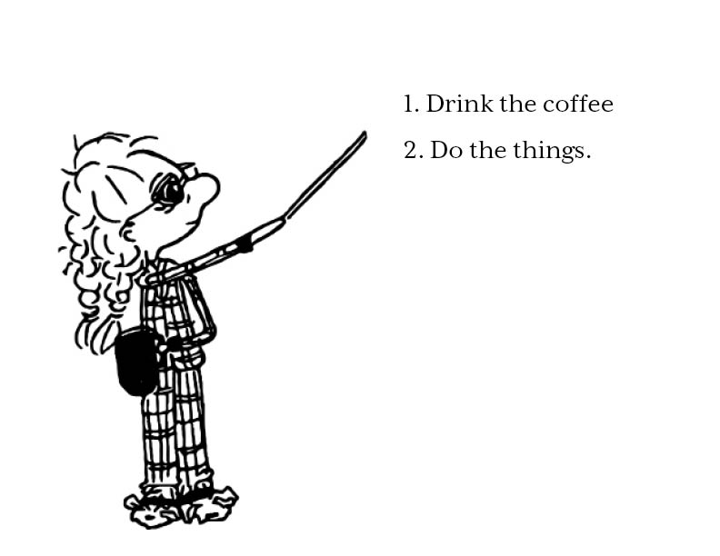First I drink the coffee, then I do the things
