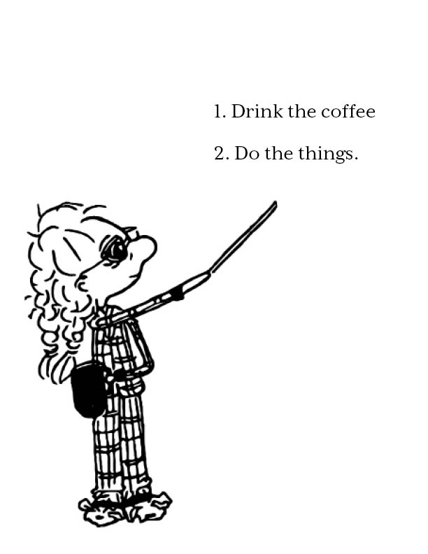 First I drink the coffee, then I do the things